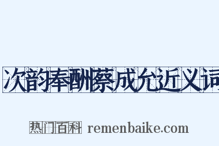 次韵奉酬蔡成允近义词是什么意思的图片